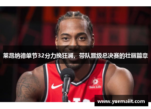 莱昂纳德单节32分力挽狂澜，带队晋级总决赛的壮丽篇章