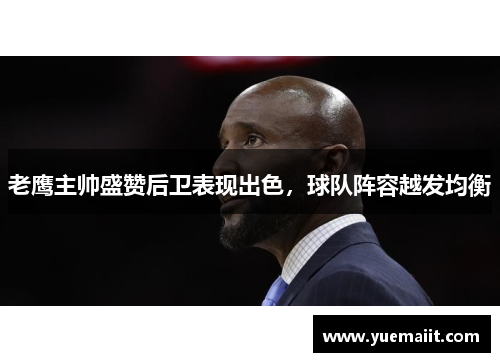 老鹰主帅盛赞后卫表现出色，球队阵容越发均衡